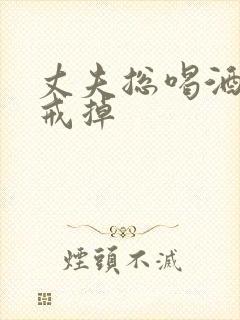 丈夫总喝酒怎样戒掉