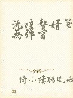 沈浪赘婿笔趣阁无弹窗