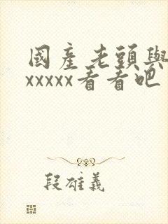 国产老头与老太xxxxx看看吧