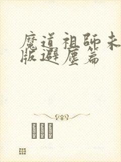 魔道祖师未删减版避尘篇
