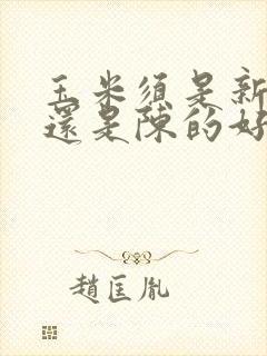 玉米须是新的好还是陈的好