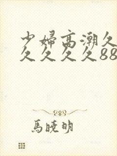 少妇高潮久久久久久久久8888