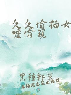 久久偷拍女厕嘘嘘偷窥