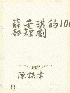 薛子琪的100部短剧