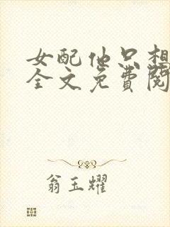 女配他只想被渣全文免费阅读