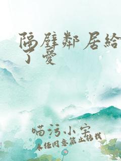 隔壁邻居给我做了爱