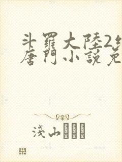 斗罗大陆2绝世唐门小说免费下载txt