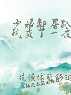 少妇邻居趴着让我爽了一夜视频