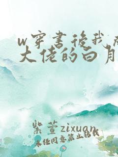 w穿书后我成了大佬的白月光》