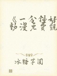 《一分钟好吗》动漫免费观看全集