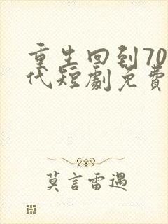 重生回到70年代短剧免费观看