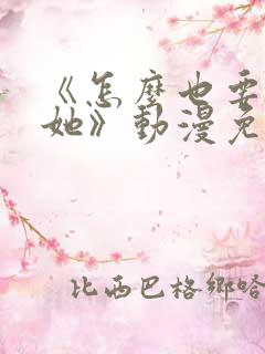 《怎么也要不够她》动漫免费观看