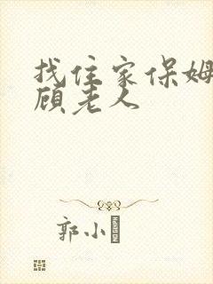 找住家保姆 照顾老人