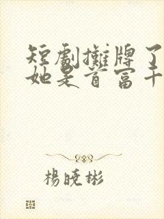 短剧摊牌了夫人她是首富千金