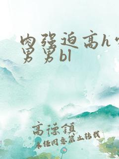 肉强迫高h处破男男bl