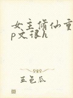 女主修仙重生np文很h