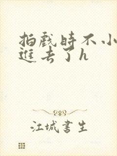 拍戏时不小心滑进去了h