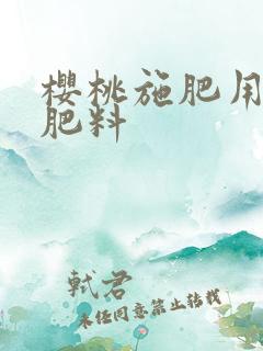 樱桃施肥用什么肥料