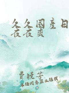 久久国产日日爽夜夜爽