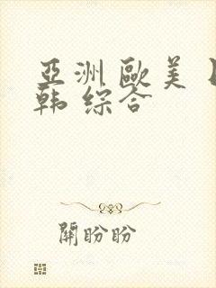 亚洲 欧美 日韩 综合 亚洲 欧美 日韩 综合