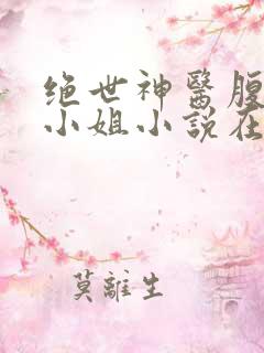 绝世神医腹黑大小姐小说在线阅读
