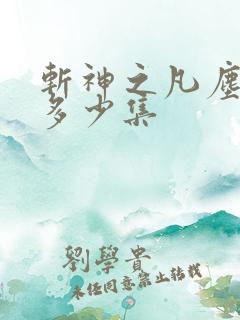 斩神之凡尘神域多少集
