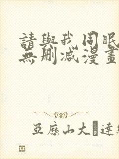 请与我同眠免费无删减漫画