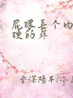 屁眼长个肉球硬硬的疼