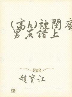 (高h)被闺蜜男友错上