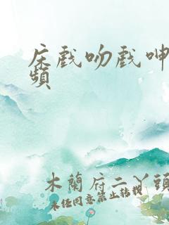 床戏吻戏呻吟视频
