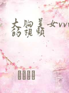 大胸美女vvv的视频