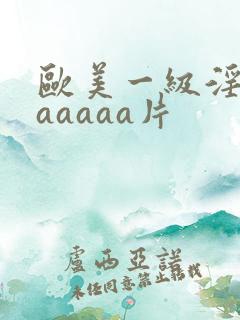 欧美一级淫片aaaaaa片