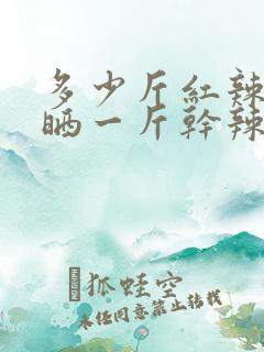 多少斤红辣椒能晒一斤干辣椒