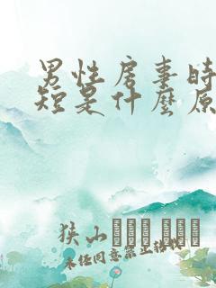 男性房事时间变短是什么原因 男性房事时间变短是什么原因