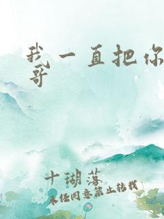 我一直把你当我哥