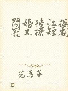 闪婚后江总他又宠又撩短剧