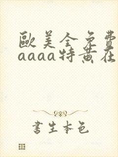 欧美全免费aaaaaa特黄在线