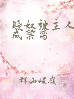 贱奴被主人调教成禁脔