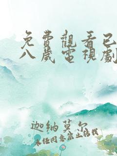 免费观看已满十八岁电视剧高清版