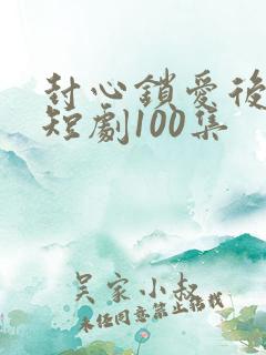 封心锁爱后开始短剧100集