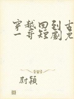穿越回到古代当一哥短剧免费观看