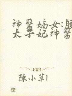 神医嫡女:腹黑太子妃神医嫡女:腹黑太子妃