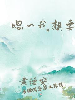 嗯～我想要