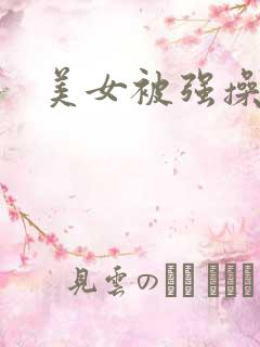美女被强操视频