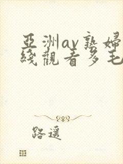 亚洲av熟妇在线观看多毛