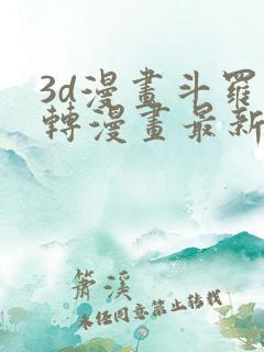 3d漫画斗罗玉转漫画最新章节