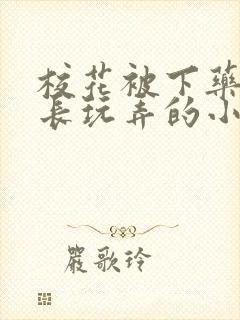 校花被下药被校长玩弄的小说