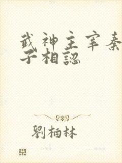 武神主宰秦尘父子相认