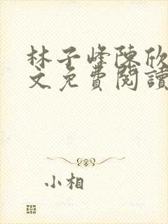 林子峰陈欣欣全文免费阅读