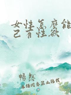 女性怎么能让自己有性欲 女性怎么能让自己有性欲